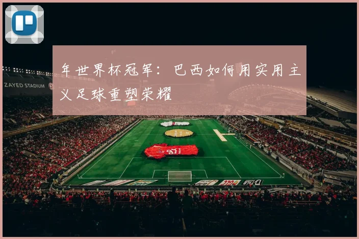 年世界杯冠军：巴西如何用实用主义足球重塑荣耀